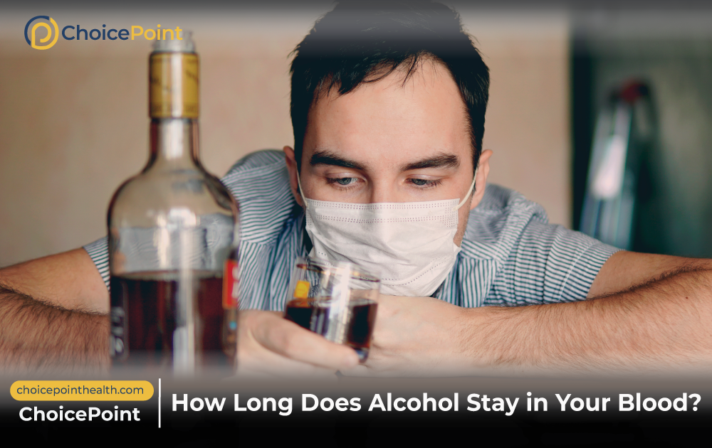 How Long Does Alcohol Stay in Your Blood? - ChoicePoint